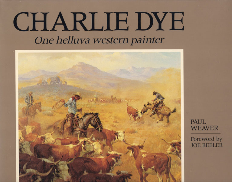 Charlie Dye. One Helluva Western Painter PAUL E. WEAVER