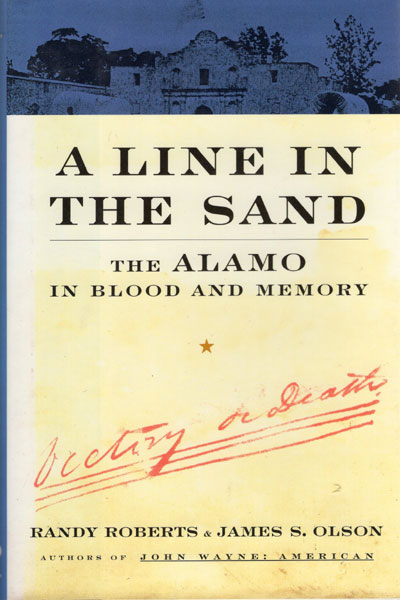 A Line In The Sand. The Alamo In Blood And Memory RANDY AND JAMES S. OLSON ROBERTS