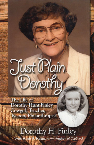 Just Plain Dorothy. The Life Of Dorothy Hunt Finley, Cowgirl, Teacher, Tycoon, Philanthropist DOROTHY H. WITH ALLEN R. KATES FINLEY