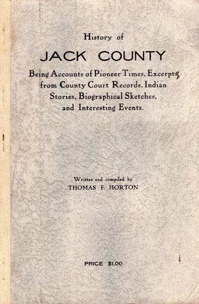 History Of Jack County. Being Accounts Of Pioneer Times, Excerpts From County Court Records, Indian Stories, Biographical Sketches, And Interesting Events HORTON, THOMAS F. [WRITTEN AND COMPILED B