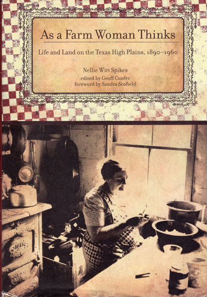 As A Farm Woman Thinks. Life And Land On The Texas High Plains, 1890-1960 SPIKES, NELLIE WITT [EDITED BY GEOFF CUNFER] [PLAINSWORD BY SANDRA SCOFIELD]
