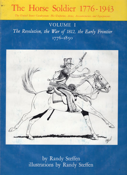 The Horse Soldier 1776-1943. The United States Cavalryman: His Uniforms, Arms, Accoutrements, And Equipment RANDY STEFFEN