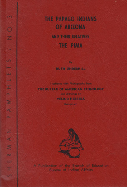 The Papago Indians Of Arizona And Their Relatives The Pima. RUTH UNDERHILL