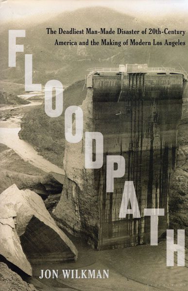 Floodpath. The Deadliest Man-Made Disaster Of 20th-Century America And The Making Of Modern Los Angeles JOHN WILKMAN