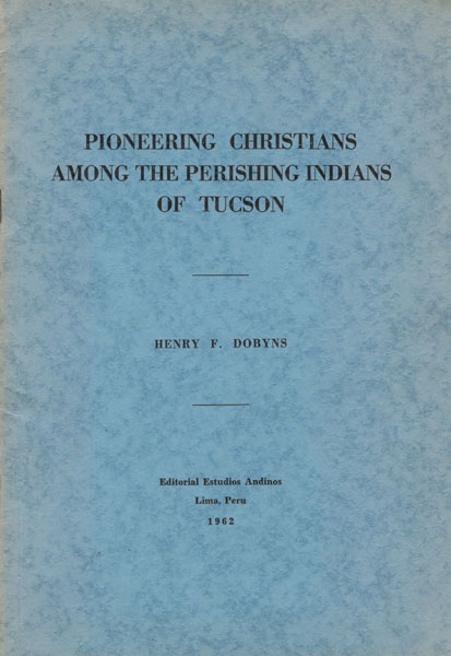 Pioneering Christians Among The Perishing Indians Of Tucson HENRY F. DOBYNS