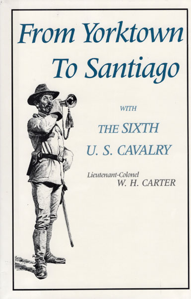 From Yorktown To Santiago, With The Sixth U.S. Cavalry. LIEUTENANT-COLONEL W.H. CARTER