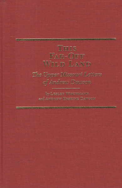 This Far-Off Wild Land. The Upper Missouri Letters Of Andrew Dawson LESLEY AND ANDREW ERSKINE DAWSON WISCHMANN