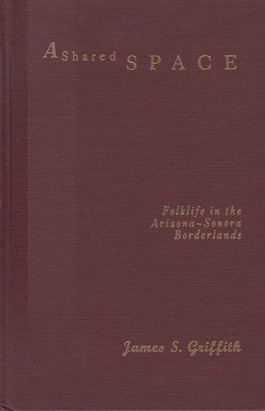 A Shared Space. Folklife In The Arizona-Sonora Borderlands JAMES S. GRIFFITH