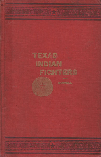 Early Settlers And Indian Fighters Of Southwest Texas. Facts Gathered From Survivors Of Frontier Days A. J. SOWELL