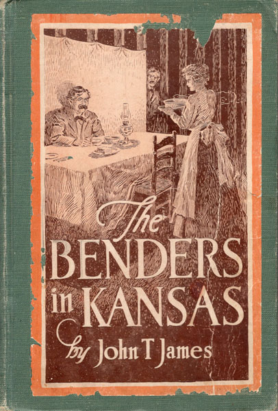 The Benders In Kansas By John T. James, Attorney For The Defense In The Trial Of The "Bender Women" Atoswego, Labette County, In 1889-1890. The Complete Story, Facts, Not Fiction. JOHN T. JAMES