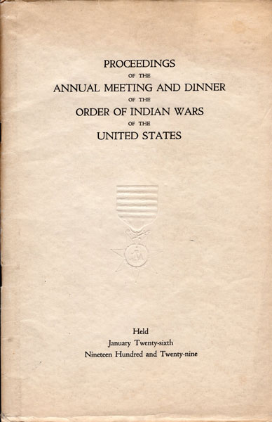 Proceedings Of The Annual Meeting And Dinner Of The Order Of Indian Wars Of The United States, Held January Twenty-Sixth, Nineteen Hundred And Twenty-Nine. (Cover Title) AHERN, GEORGE P. [RECORDER]