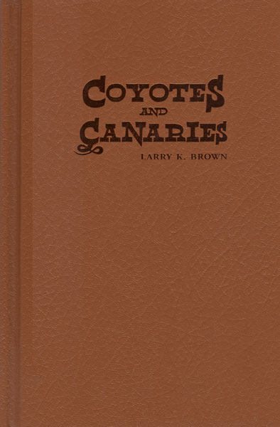Coyotes & Canaries. Characters Who Made The West Wild...And Wonderful! LARRY K. BROWN