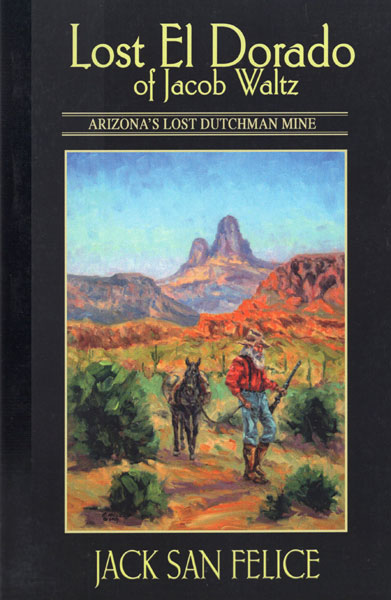 Lost El Dorado Of Jacob Waltz: Arizona's Lost Dutchman Mine JACK SAN FELICE