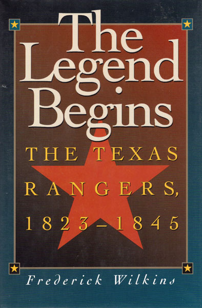 The Legend Begins. The Texas Rangers 1823-1845. FREDERICK WILKINS