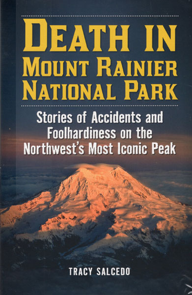 Death In Mount Rainier National Park. Stories Of Accidents And Foolhardiness On The Northwest's Most Iconic Peak TRACY SALCEDO