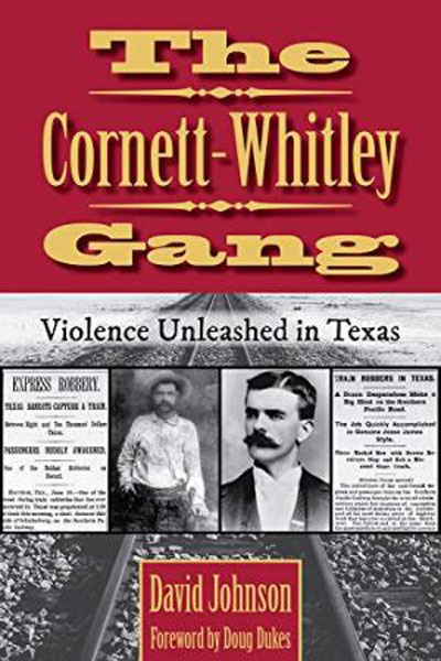 The Cornett-Whitley Gang. Violence Unleashed In Texas DAVID JOHNSON