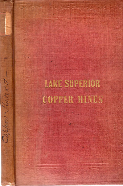 Lake Superior Copper Mines / [Title Page] A True Description Of The Lake Superior Country; Its Rivers, Coasts, Bays, Harbours, Islands And Commerce, With Bayfiled's Chart (Showing The Boundary Line Established By Joint Commission). Also A Minute Account Of The Copper Mines And Working Companies, Accompanied By A Map Of The Mineral Regions; Showing By Their No. And Place, All The Different Locations: And Containing A Concise Mode Of Assaying, Treating, Smelting, And Refining Copper Ores JOHN R ST. JOHN