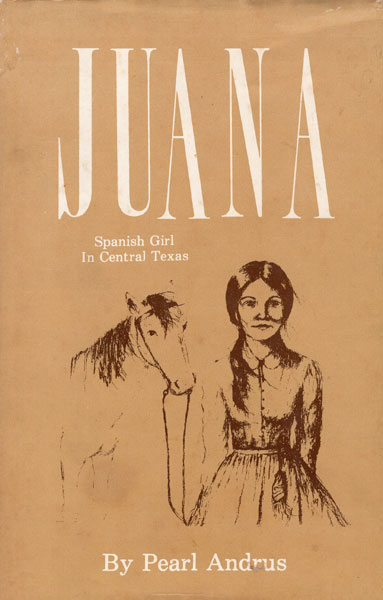Juana. A Spanish Girl In Central Texas PEARL ANDRUS