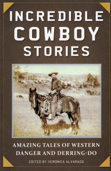 Incredible Cowboy Stories. Amazing Tales Of Western Danger And Derring-Do ALVARADO, VERONICA [EDITED BY]