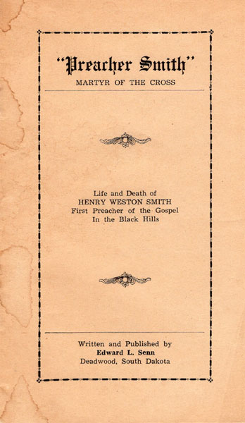 "Preacher Smith" Martyr Of The Cross. Life And Death Of Henry Weston Smith, First Preacher Of The Gospel In The Black Hills. (Cover Title) SENN, EDWARD L. [WRITTEN AND PUBLISHED BY]
