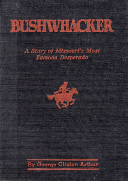 Bushwhacker. A True History Of Bill Wilson, Missouri's Greatest Desperado .... A Story In Blood GEORGE CLINTON ARTHUR