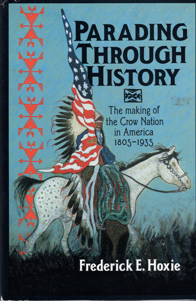 Parading Through History. The Making Of The Crow Nation In America, 1805-1935 FREDERICK E. HOXIE