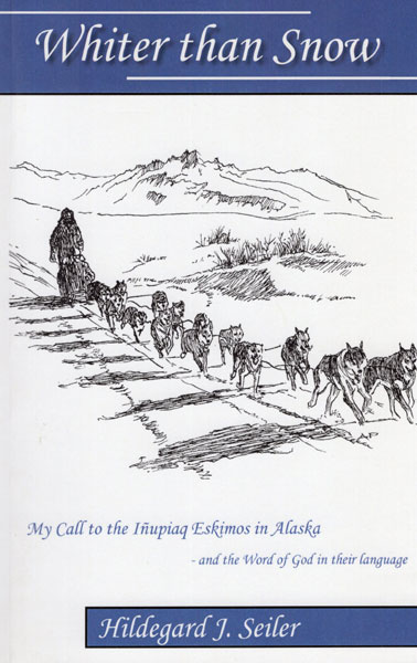 Whiter Than Snow. My Call To The Inupiaq Eskimos In Alaska -- And The Word Of God In Their Language HILDEGARD J. SEILER