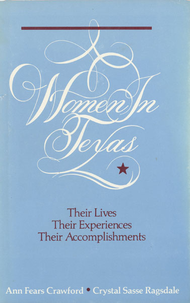 Women In Texas. Their Lives, Their Experiences, Their Accomplishments ANN FEARS AND CRYSTAL SASSE RAGSDALE CRAWFORD