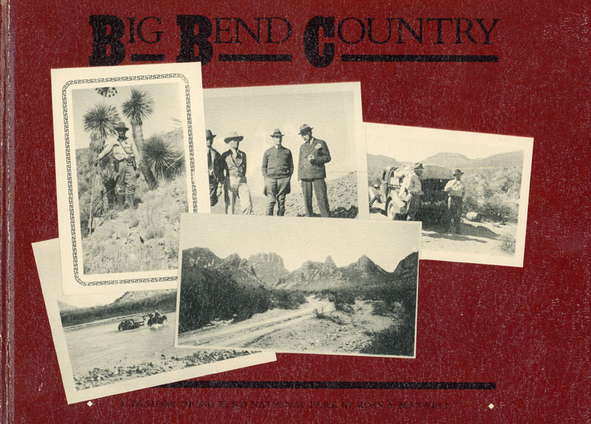 Big Bend Country. A History Of Big Bend National Park ROSS A. MAXWELL
