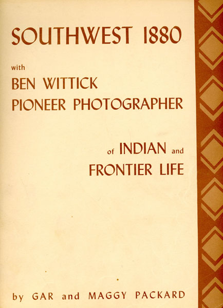 Southwest 1880 With Ben Wittick Pioneer Photographer Of Indian And Frontier Life. Photographs From The Collection In Museum Of New Mexico GAR AND MAGGY PACKARD