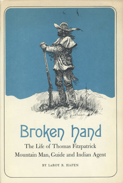 Broken Hand, The Life Story Of Thomas Fitzpatrick: Mountain Man, Guide And Indian Agent LEROY R. HAFEN