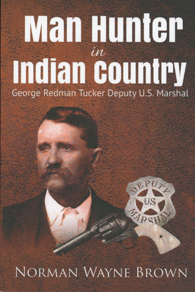 Man Hunter In Indian Country, George Redman Tucker, Deputy U. S. Marshal NORMAN WAYNE BROWN