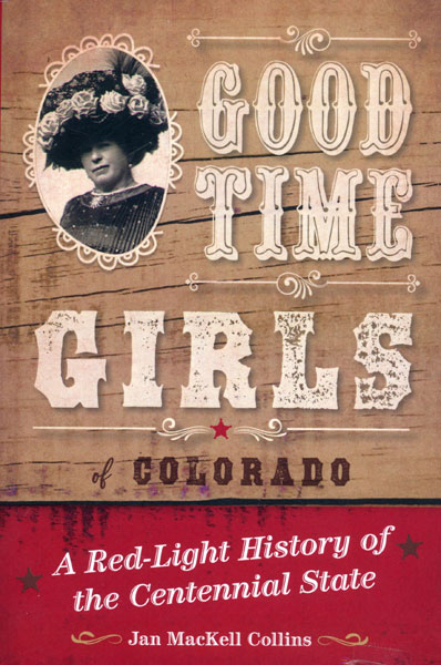 Good Time Girls Of Colorado. A Red-Light History Of The Centennial State JAN MACKELL COLLINS