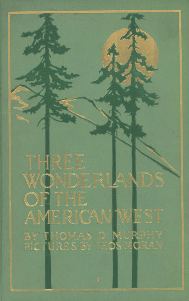 Three Wonderlands Of The American West. Being The Notes Of A Traveler, Concerning The Yellowstone Park, The Yosemite National Park, And The Grand Canyon Of The Colorado River ..... Reproductions In Color From Original Paintings By Thomas Moran .... THOMAS D MURPHY