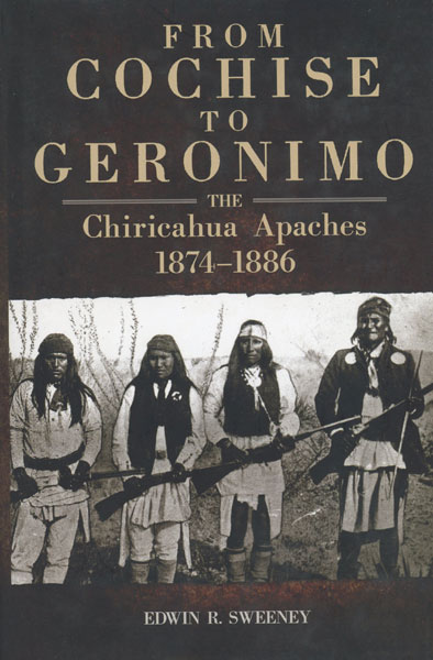 From Cochise To Geronimo. The Chiricahua Apaches, 1874-1886 EDWIN R SWEENEY