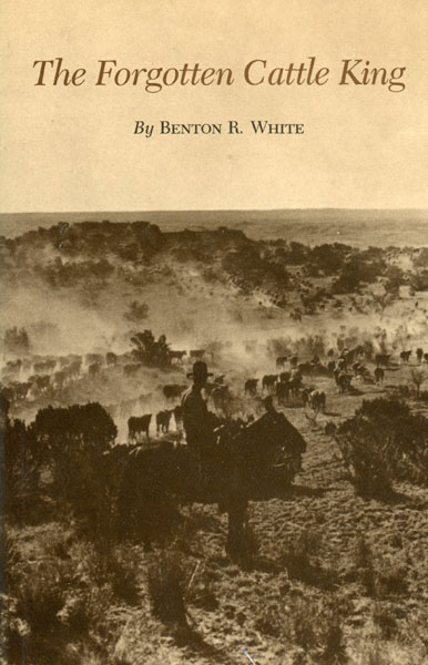 The Forgotten Cattle King. BENTON R. WHITE