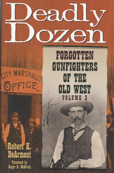 Deadly Dozen. Twelve Forgotten Gunfighters Of The Old West. Volume 3 ROBERT K. DEARMENT