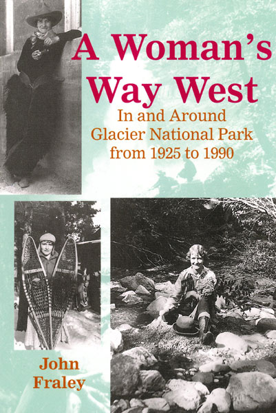 A Woman's Way West. In And Around Glacier National Park From 1925 To 1990 JOHN FRALEY