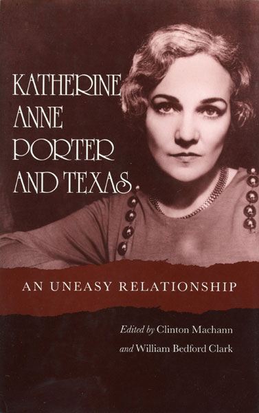 Katherine Anne Porter And Texas, An Uneasy Relationship MACHANN, CLINTON AND WILLIAM BEDFORD CLARK [EDITED BY]