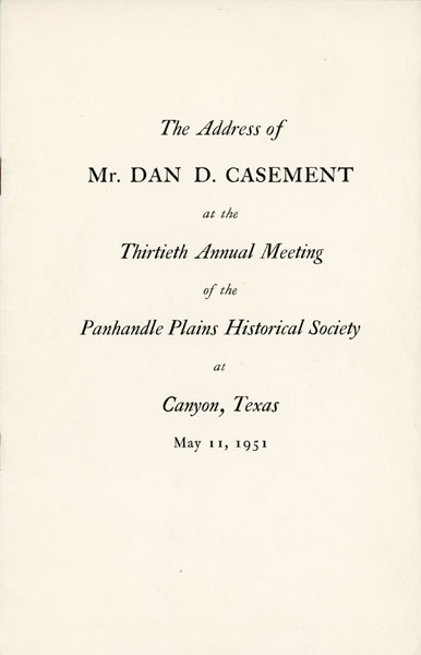 The Address Of Mr. Dan D. Casement At The Thirteenth Annual Meeting Of The Panhandle Plains Historical Society At Canyon, Texas, May 11, 1951. (Cover Title) DAN DILLON CASEMENT