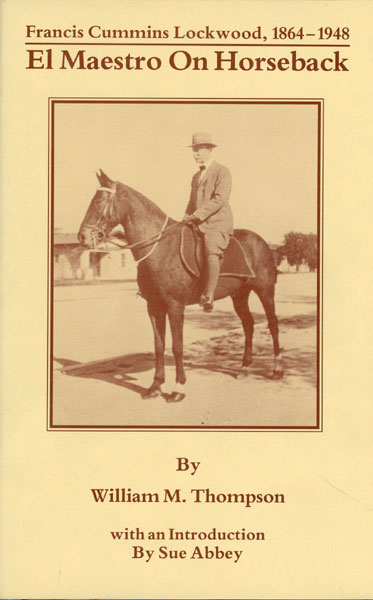 Francis Cummins Lockwood, 1864-1948. El Maestro On Horseback THOMPSON, WILLIAM M. [INTRODUCTION BY SUE ABBEY]