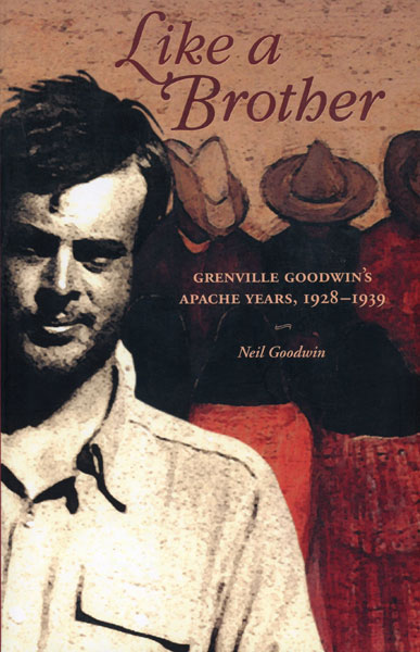Like A Brother. Grenville Goodwin's Apache Years, 1928-1939 NEIL GOODWIN