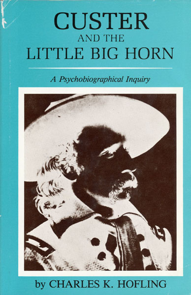 Custer And The Little Big Horn. A Psychobiographical Inquiry HOFLING, M. D., CHARLES K.