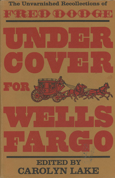 Under Cover For Wells Fargo. The Unvarnished Recollections Of Fred Dodge LAKE, CAROLYN [EDITED BY]