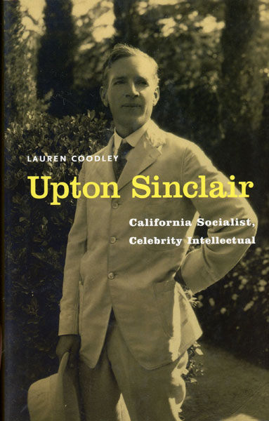 Upton Sinclair: California Socialist, Celebrity Intellectual LAUREN COODLEY