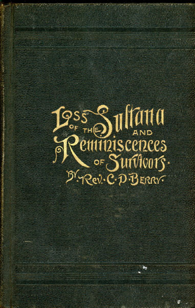 Loss Of The Sultana And Reminiscences Of Survivors. History Of A Disaster Where Over One Thousand Five Hundred Human Beings Were Lost, Most Of Them Being Exchanged Prisoners Of War On Their Way Home After Privation And Suffering From One To Twenty-Three Months In Cahaba And Andersonville Prisons REV CHESTER D. BERRY