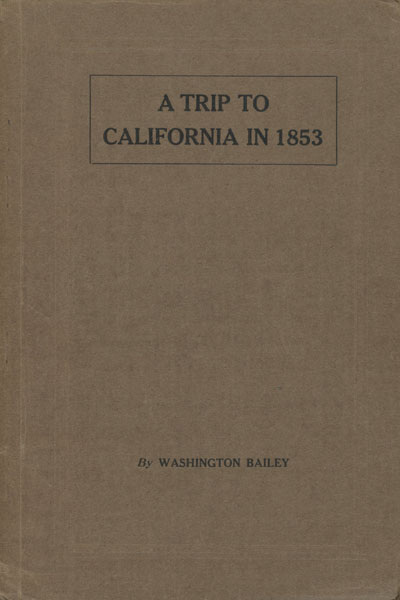 A Trip To California In 1853. Recollections Of A Gold Seeking Trip By Ox Train Across The Plains And Mountains By An Old Illinois Pioneer. WASHINGTON BAILEY