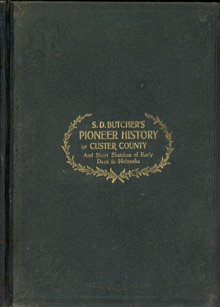 S. D. Butcher's Pioneer History Of Custer County, Nebraska And Short Sketches Of Early Days In Nebraska SOLOMON D. BUTCHER