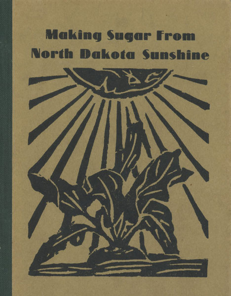 Making Sugar From North Dakota Sunshine. A Story Of The Beet Sugar Industry In The Red River Valley GREENWOOD, JENNIE GRACE [ART SUPERVISOR]