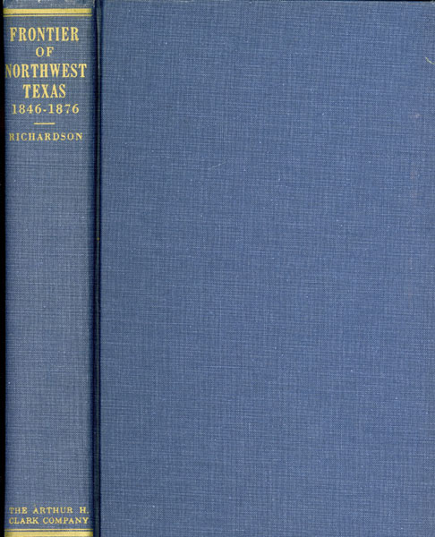 The Frontier Of Northwest Texas 1846 To 1876. Advance And Defense By The Pioneer Settlers Of The Cross Timbers And Prairies RUPERT NORVAL RICHARDSON